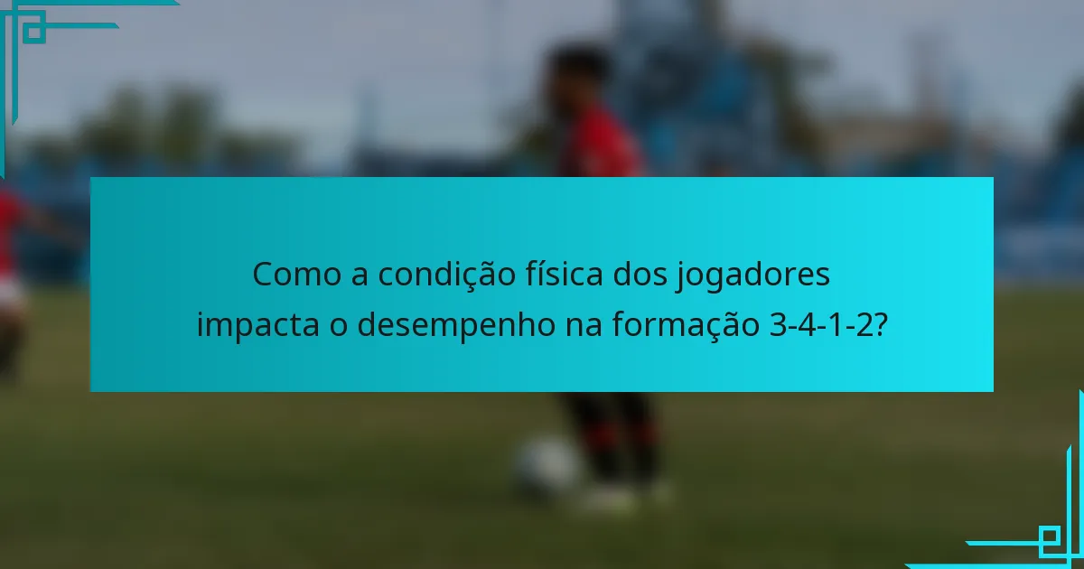 Como a condição física dos jogadores impacta o desempenho na formação 3-4-1-2?