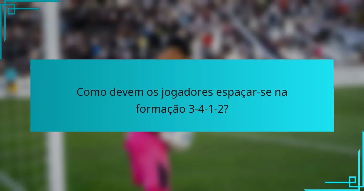 Como devem os jogadores espaçar-se na formação 3-4-1-2?