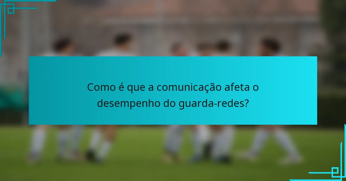 Como é que a comunicação afeta o desempenho do guarda-redes?