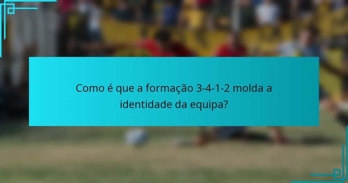 Como é que a formação 3-4-1-2 molda a identidade da equipa?
