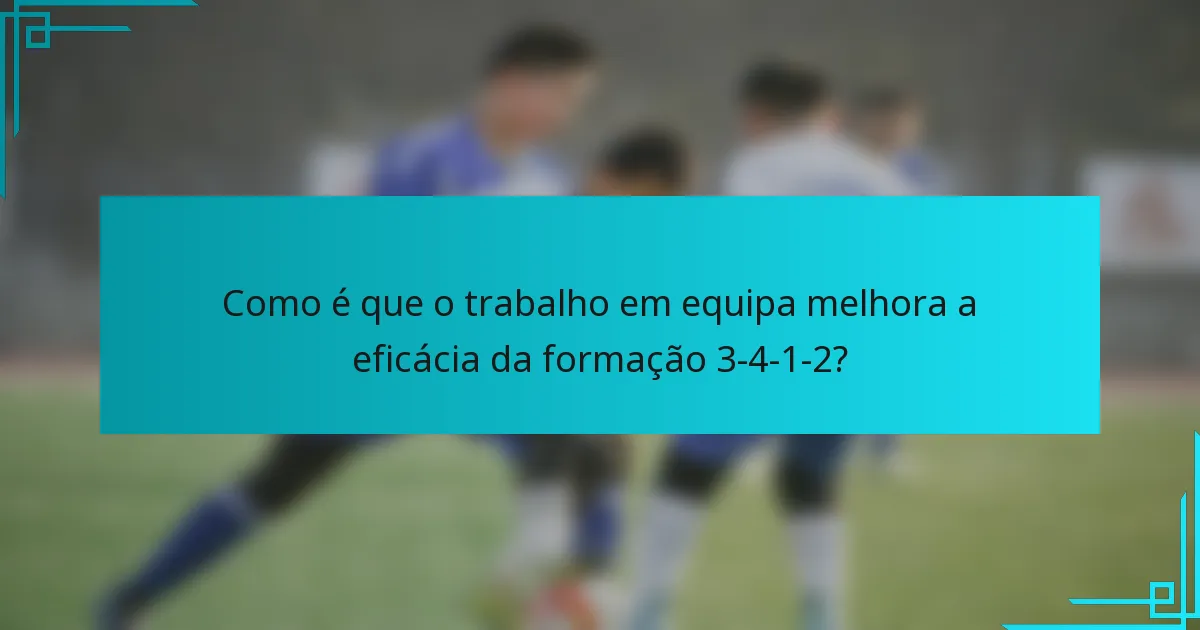 Como é que o trabalho em equipa melhora a eficácia da formação 3-4-1-2?