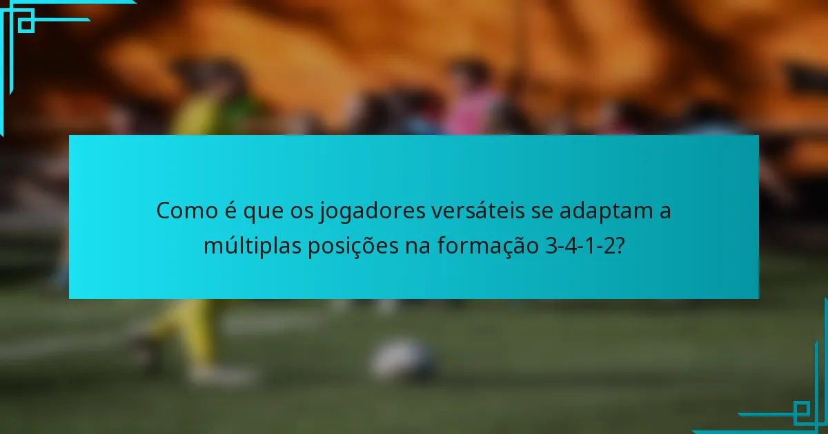 Como é que os jogadores versáteis se adaptam a múltiplas posições na formação 3-4-1-2?