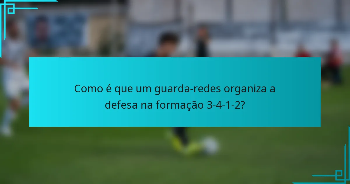 Como é que um guarda-redes organiza a defesa na formação 3-4-1-2?