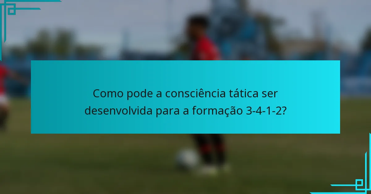 Como pode a consciência tática ser desenvolvida para a formação 3-4-1-2?
