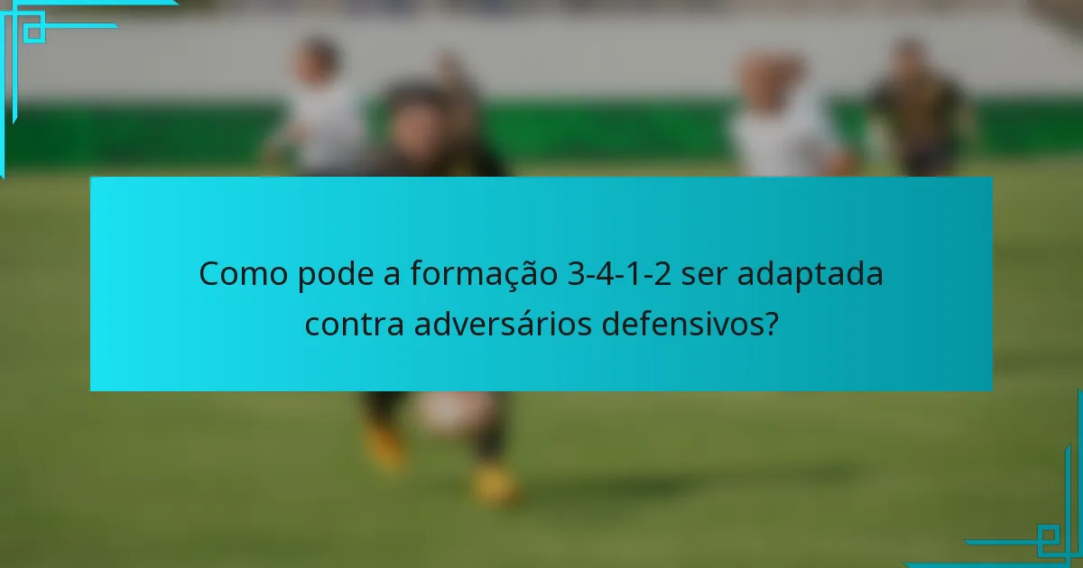Como pode a formação 3-4-1-2 ser adaptada contra adversários defensivos?
