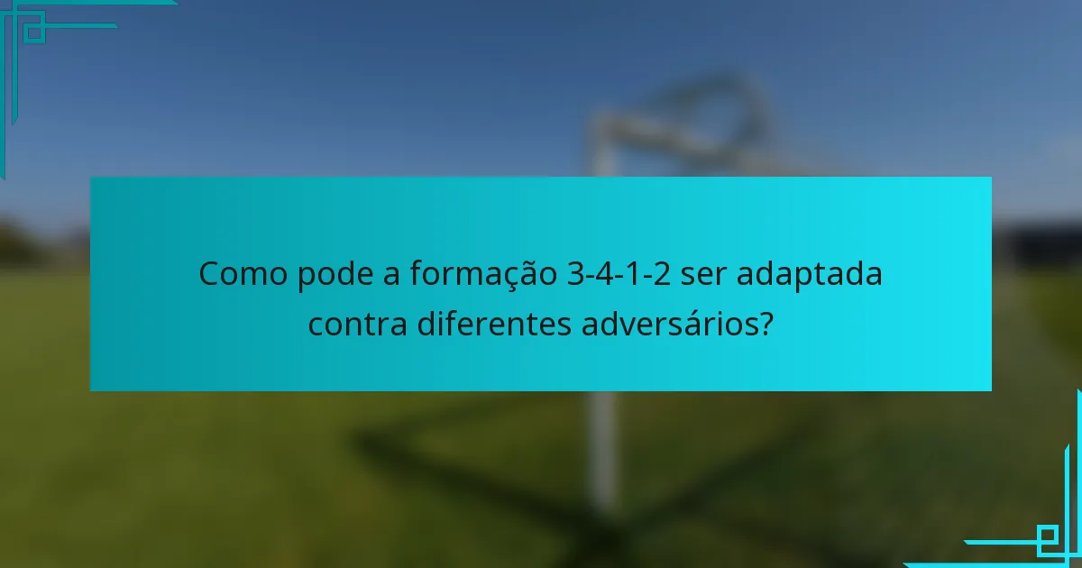 Como pode a formação 3-4-1-2 ser adaptada contra diferentes adversários?