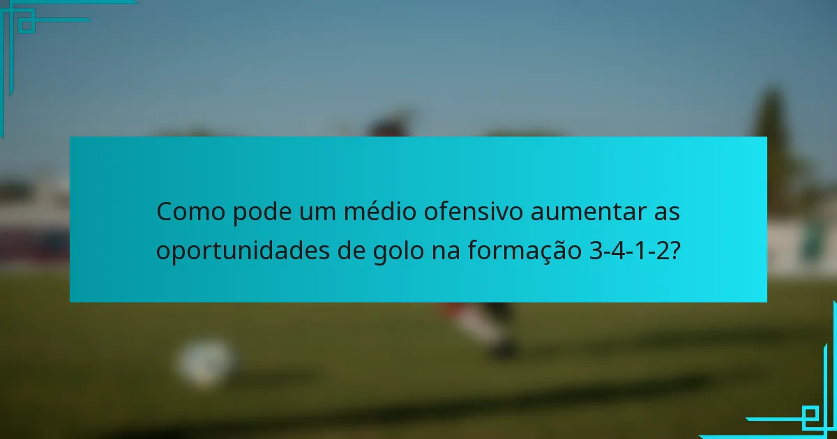 Como pode um médio ofensivo aumentar as oportunidades de golo na formação 3-4-1-2?