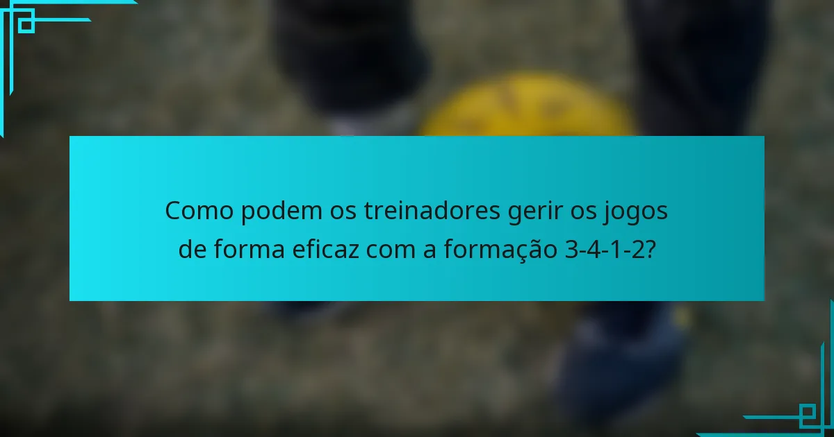 Como podem os treinadores gerir os jogos de forma eficaz com a formação 3-4-1-2?
