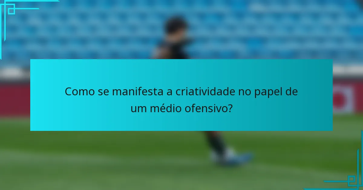 Como se manifesta a criatividade no papel de um médio ofensivo?