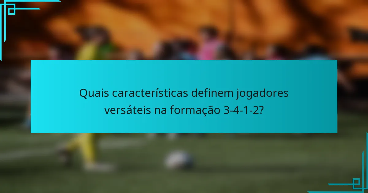 Quais características definem jogadores versáteis na formação 3-4-1-2?