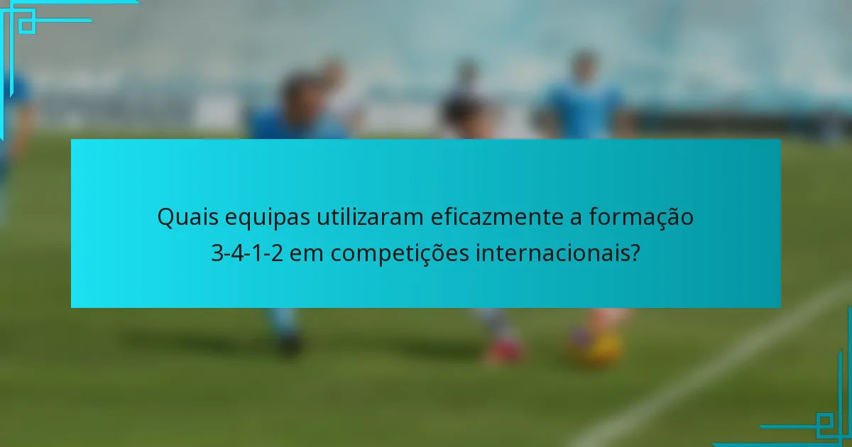 Quais equipas utilizaram eficazmente a formação 3-4-1-2 em competições internacionais?