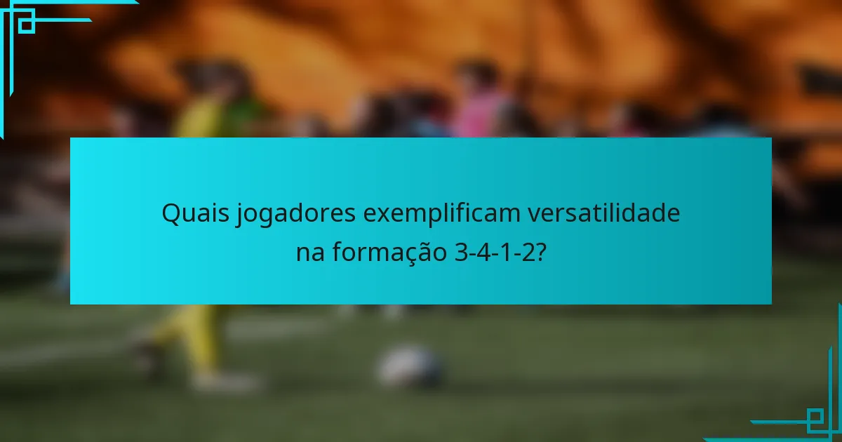 Quais jogadores exemplificam versatilidade na formação 3-4-1-2?