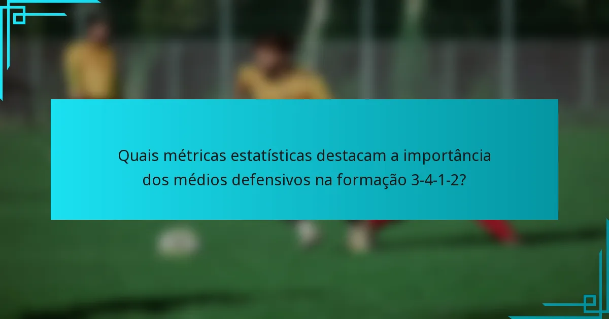Quais métricas estatísticas destacam a importância dos médios defensivos na formação 3-4-1-2?