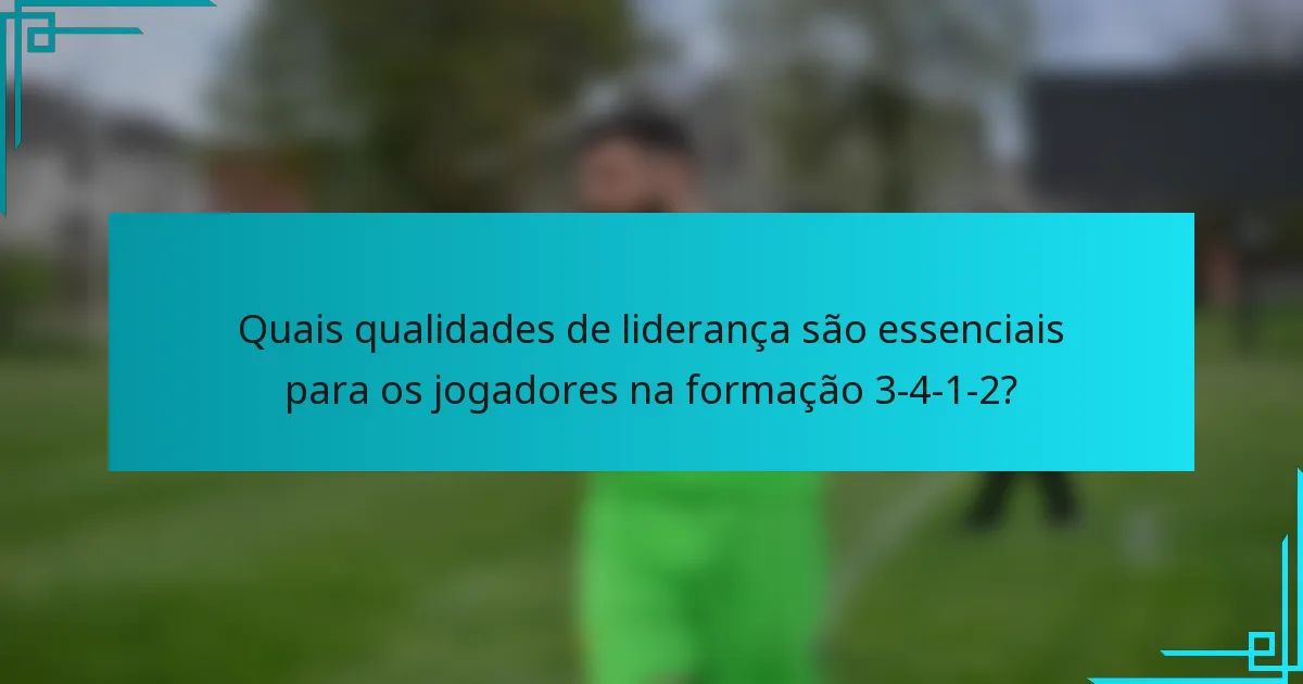Quais qualidades de liderança são essenciais para os jogadores na formação 3-4-1-2?