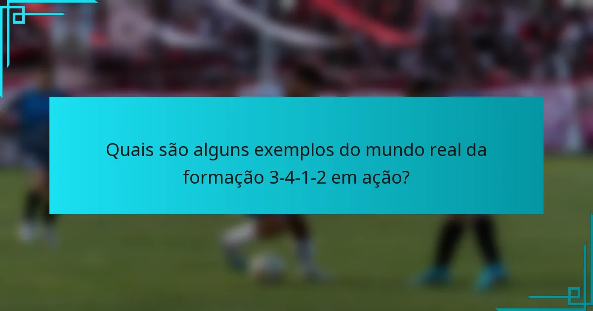 Quais são alguns exemplos do mundo real da formação 3-4-1-2 em ação?
