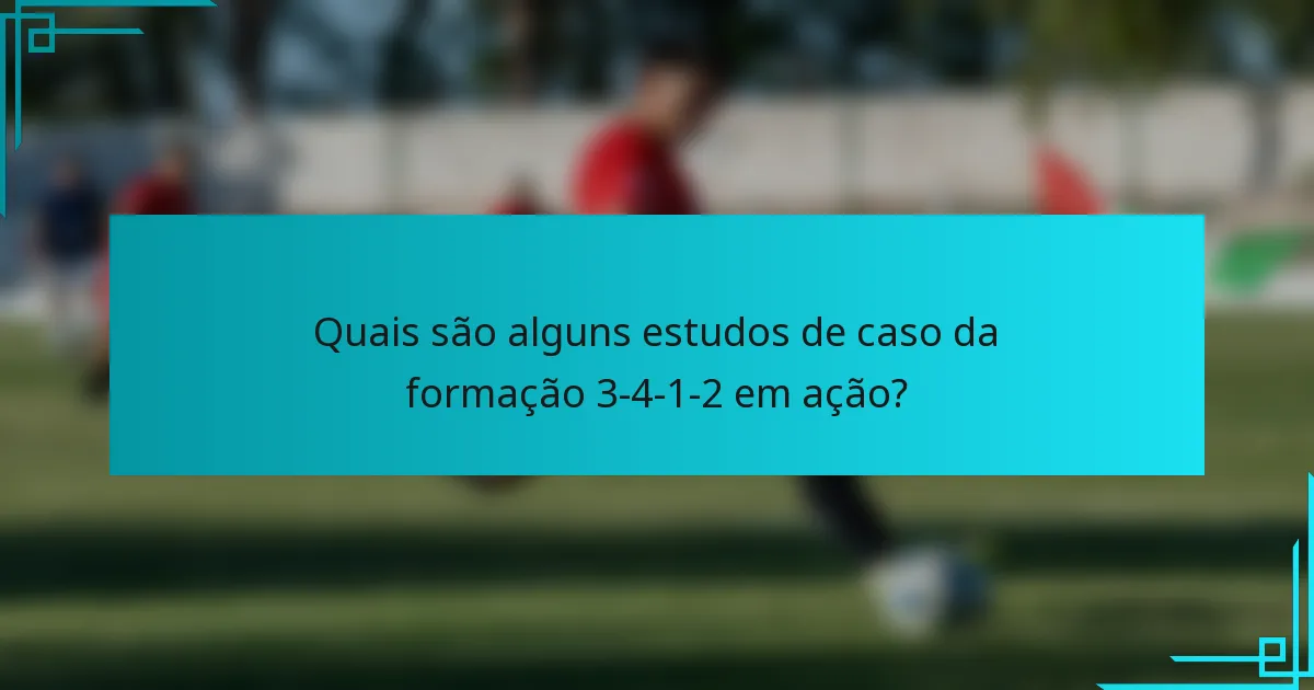 Quais são alguns estudos de caso da formação 3-4-1-2 em ação?