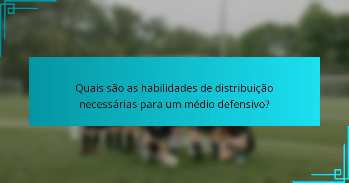 Quais são as habilidades de distribuição necessárias para um médio defensivo?