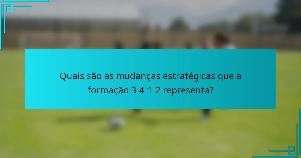 Quais são as mudanças estratégicas que a formação 3-4-1-2 representa?