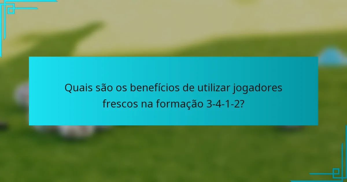 Quais são os benefícios de utilizar jogadores frescos na formação 3-4-1-2?