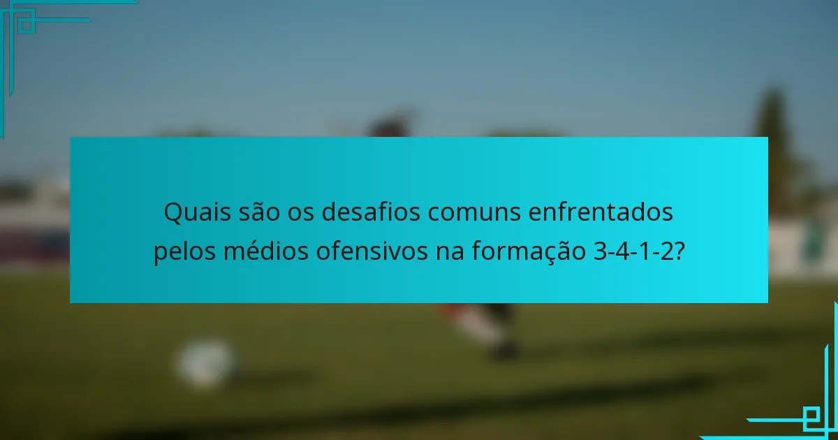 Quais são os desafios comuns enfrentados pelos médios ofensivos na formação 3-4-1-2?