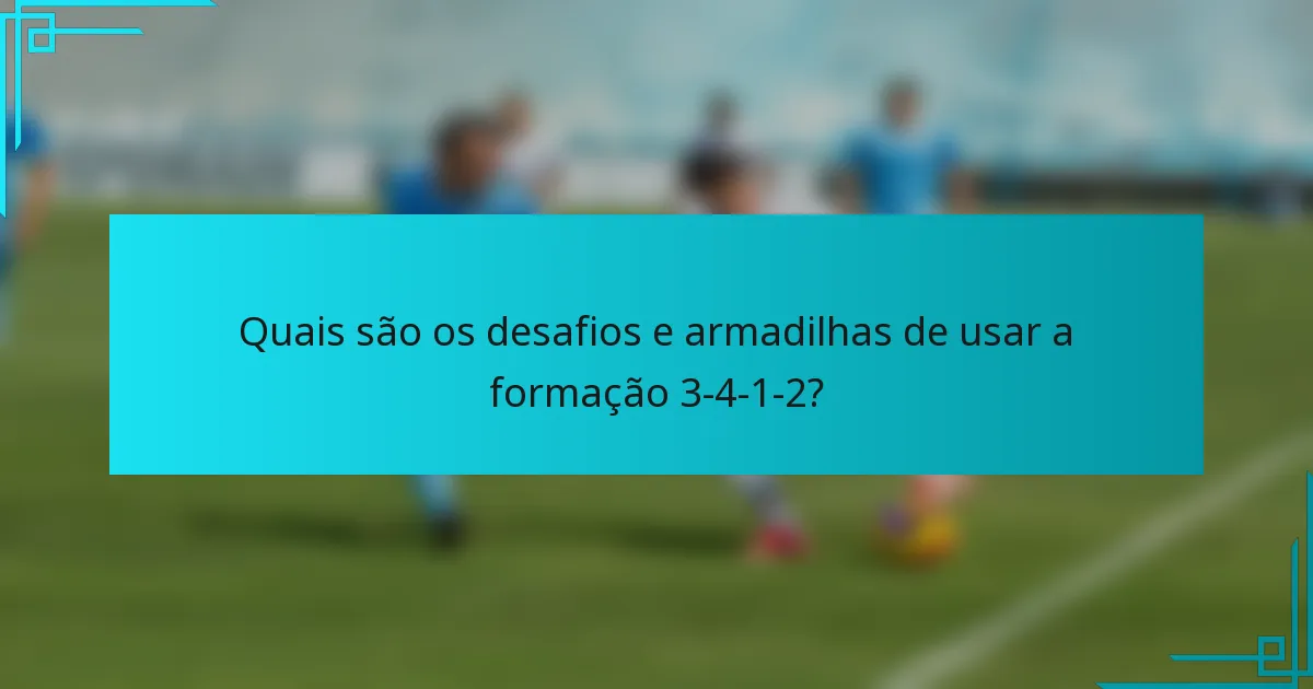 Quais são os desafios e armadilhas de usar a formação 3-4-1-2?