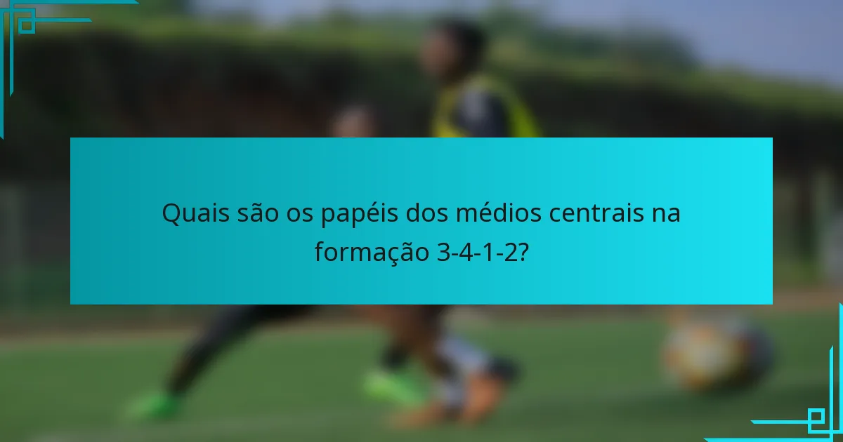 Quais são os papéis dos médios centrais na formação 3-4-1-2?