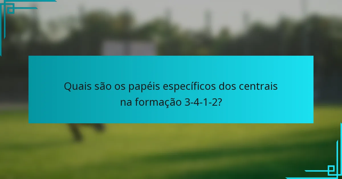 Quais são os papéis específicos dos centrais na formação 3-4-1-2?