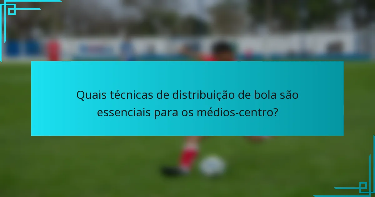 Quais técnicas de distribuição de bola são essenciais para os médios-centro?