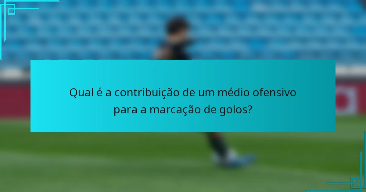 Qual é a contribuição de um médio ofensivo para a marcação de golos?