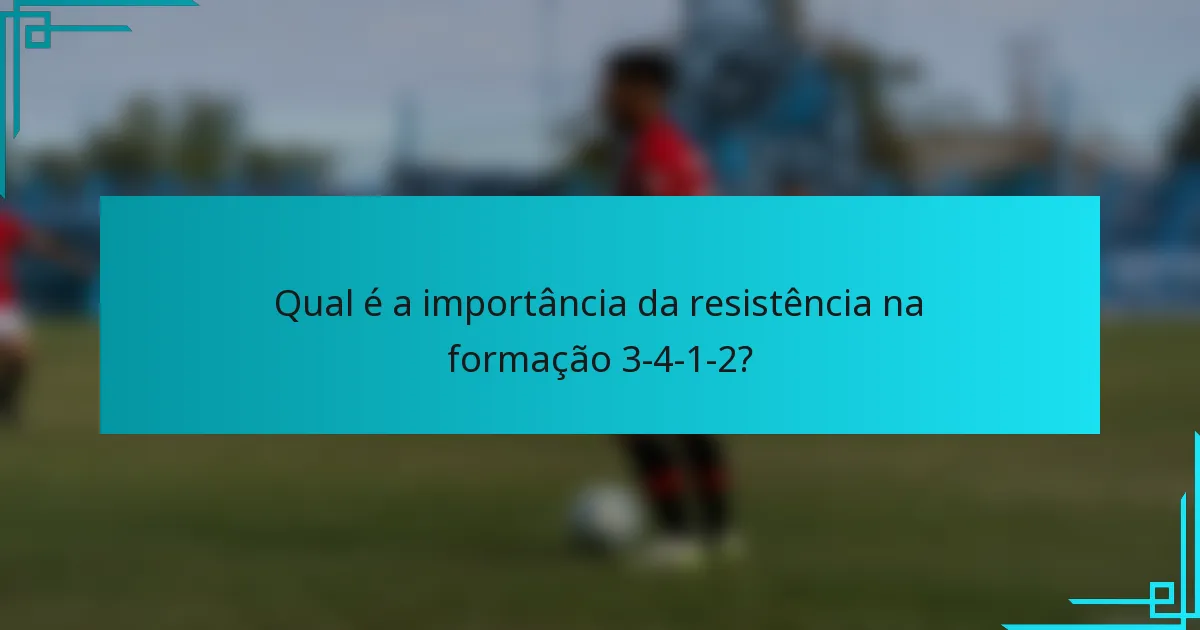 Qual é a importância da resistência na formação 3-4-1-2?