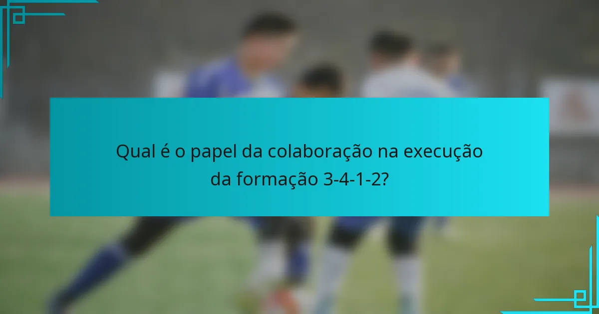 Qual é o papel da colaboração na execução da formação 3-4-1-2?