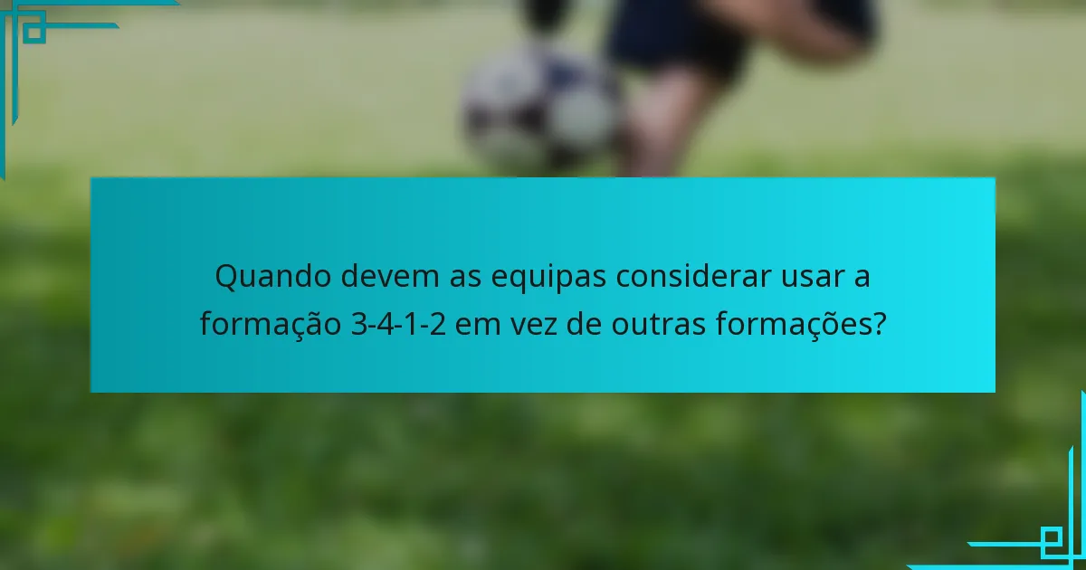 Quando devem as equipas considerar usar a formação 3-4-1-2 em vez de outras formações?