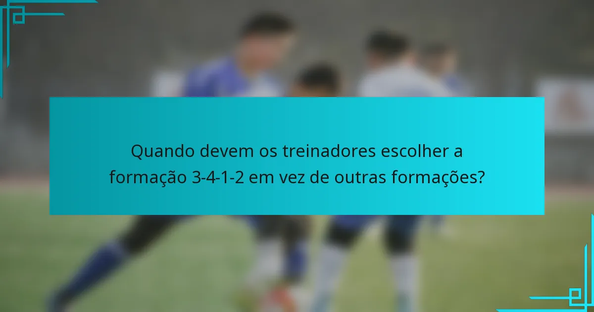 Quando devem os treinadores escolher a formação 3-4-1-2 em vez de outras formações?