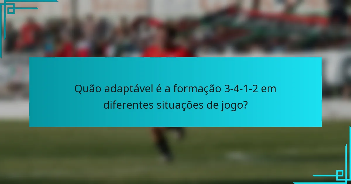 Quão adaptável é a formação 3-4-1-2 em diferentes situações de jogo?
